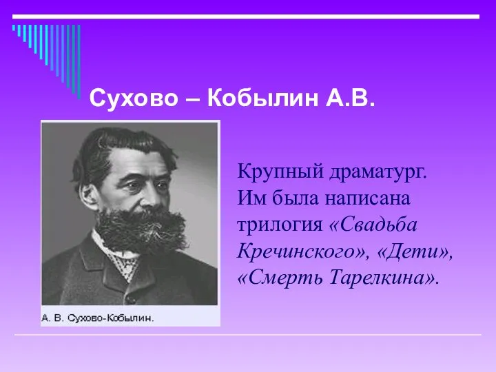 Крупный драматург. Им была написана трилогия «Свадьба Кречинского», «Дети», «Смерть Тарелкина». Сухово – Кобылин А.В.