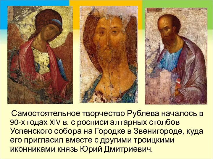 Самостоятельное творчество Рублева началось в 90-х годах XIV в. с росписи