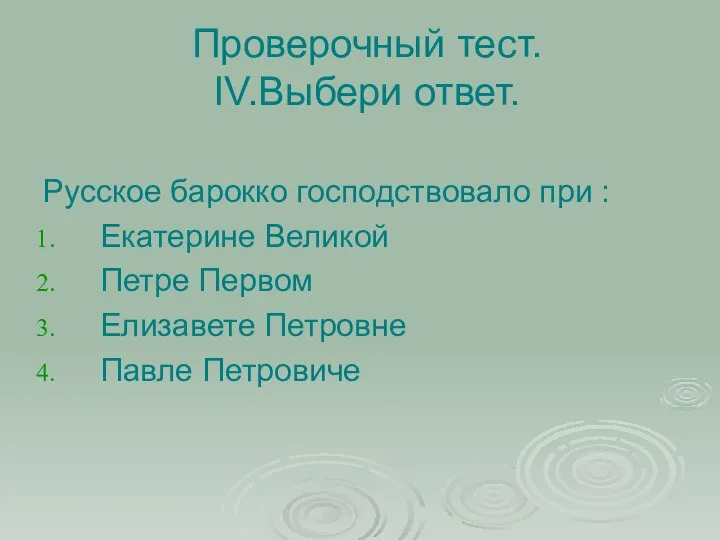 Проверочный тест. IV.Выбери ответ. Русское барокко господствовало при : Екатерине Великой