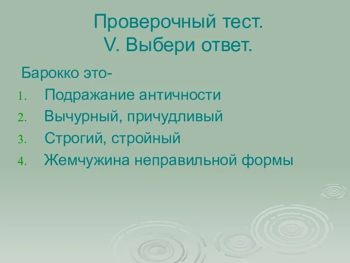 Проверочный тест. V. Выбери ответ. Барокко это- Подражание античности Вычурный, причудливый Строгий, стройный Жемчужина неправильной формы