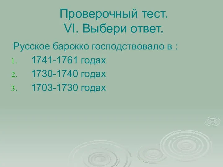 Проверочный тест. VI. Выбери ответ. Русское барокко господствовало в : 1741-1761 годах 1730-1740 годах 1703-1730 годах