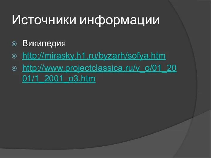 Источники информации Википедия http://mirasky.h1.ru/byzarh/sofya.htm http://www.projectclassica.ru/v_o/01_2001/1_2001_o3.htm