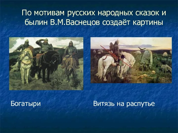 По мотивам русских народных сказок и былин В.М.Васнецов создаёт картины Богатыри Витязь на распутье
