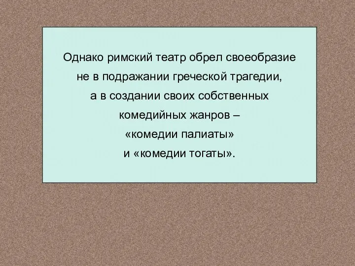 Однако римский театр обрел своеобразие не в подражании греческой трагедии, а