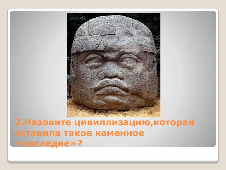 2.Назовите цивиллизацию,которая оставила такое каменное «наследие»?