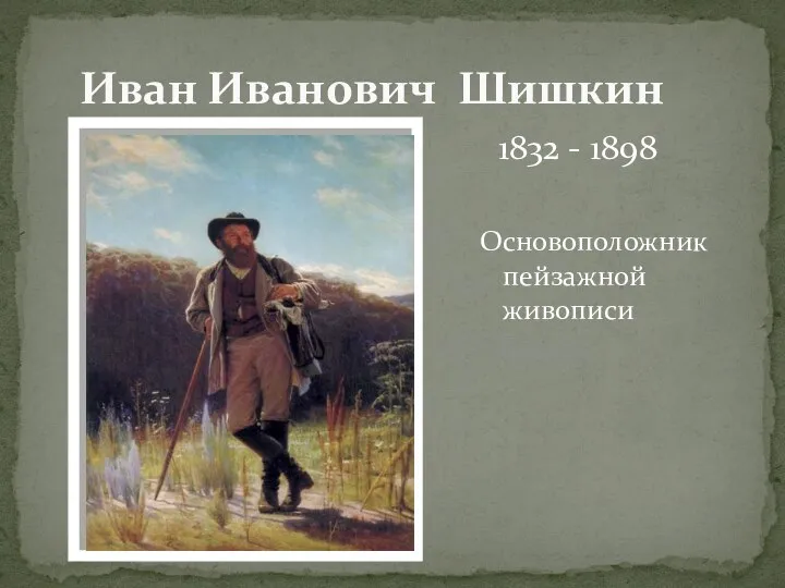 Основоположник пейзажной живописи Иван Иванович Шишкин 1832 - 1898