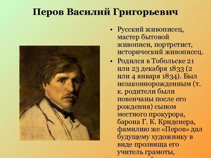 Перов Василий Григорьевич Русский живописец, мастер бытовой живописи, портретист, исторический живописец.
