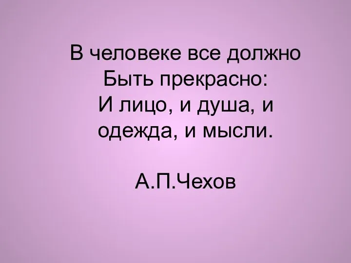 В человеке все должно Быть прекрасно: И лицо, и душа, и одежда, и мысли. А.П.Чехов