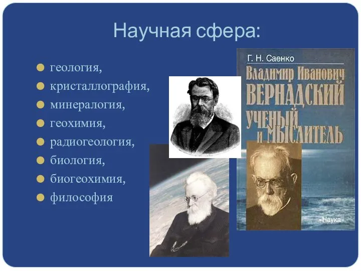 Научная сфера: геология, кристаллография, минералогия, геохимия, радиогеология, биология, биогеохимия, философия