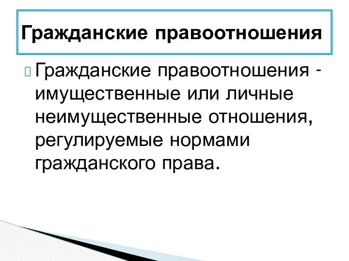 Гражданские правоотношения - имущественные или личные неимущественные отношения, регулируемые нормами гражданского права. Гражданские правоотношения