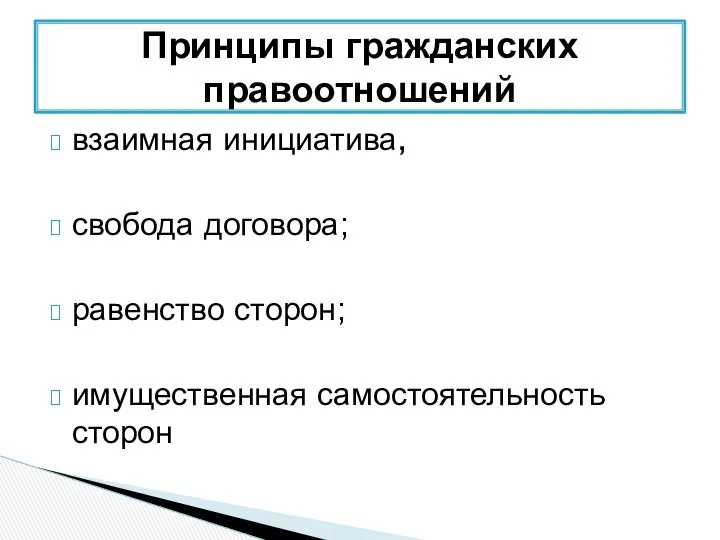 взаимная инициатива, свобода договора; равенство сторон; имущественная самостоятельность сторон Принципы гражданских правоотношений