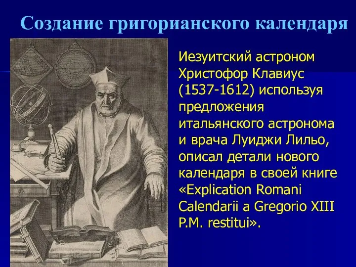 Создание григорианского календаря Иезуитский астроном Христофор Клавиус (1537-1612) используя предложения итальянского