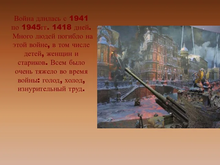 Война длилась с 1941 по 1945гг. 1418 дней. Много людей погибло