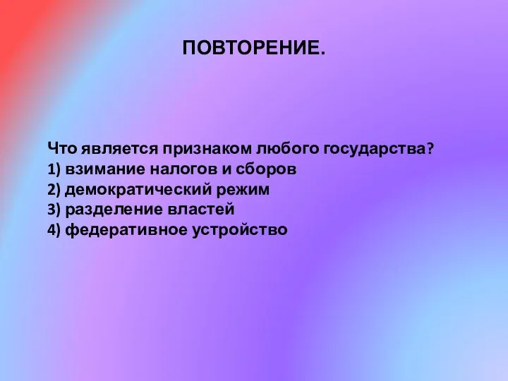 ПОВТОРЕНИЕ. Что является признаком любого государства? 1) взимание налогов и сборов