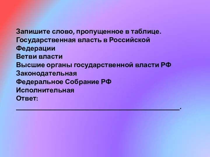 Запишите слово, пропущенное в таблице. Государственная власть в Российской Федерации Ветви