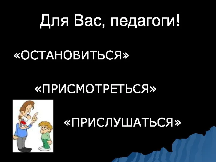 Для Вас, педагоги! «ОСТАНОВИТЬСЯ» «ПРИСМОТРЕТЬСЯ» «ПРИСЛУШАТЬСЯ»