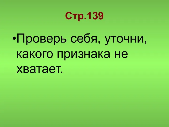 Стр.139 Проверь себя, уточни, какого признака не хватает.