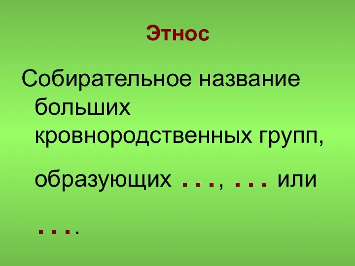 Этнос Собирательное название больших кровнородственных групп, образующих …, … или ….