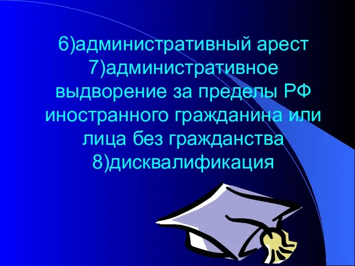 6)административный арест 7)административное выдворение за пределы РФ иностранного гражданина или лица без гражданства 8)дисквалификация