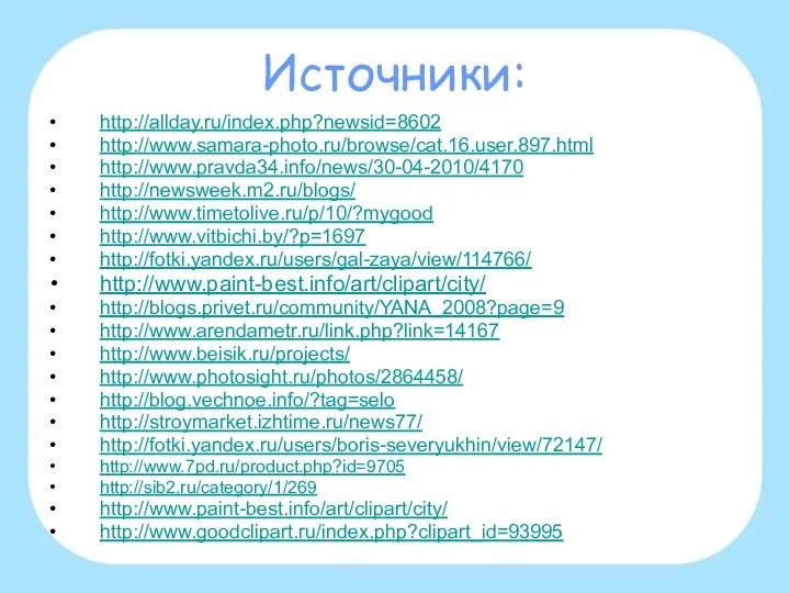 Источники: http://allday.ru/index.php?newsid=8602 http://www.samara-photo.ru/browse/cat.16.user.897.html http://www.pravda34.info/news/30-04-2010/4170 http://newsweek.m2.ru/blogs/ http://www.timetolive.ru/p/10/?mygood http://www.vitbichi.by/?p=1697 http://fotki.yandex.ru/users/gal-zaya/view/114766/ http://www.paint-best.info/art/clipart/city/ http://blogs.privet.ru/community/YANA_2008?page=9 http://www.arendametr.ru/link.php?link=14167