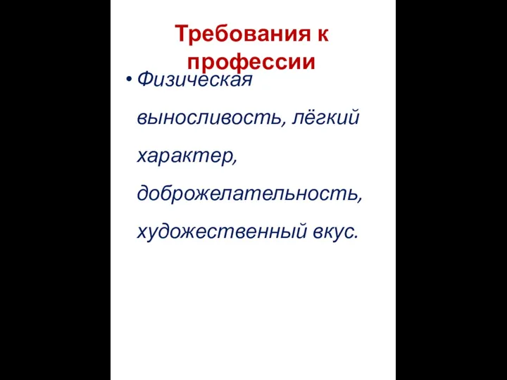 Требования к профессии Физическая выносливость, лёгкий характер, доброжелательность, художественный вкус.