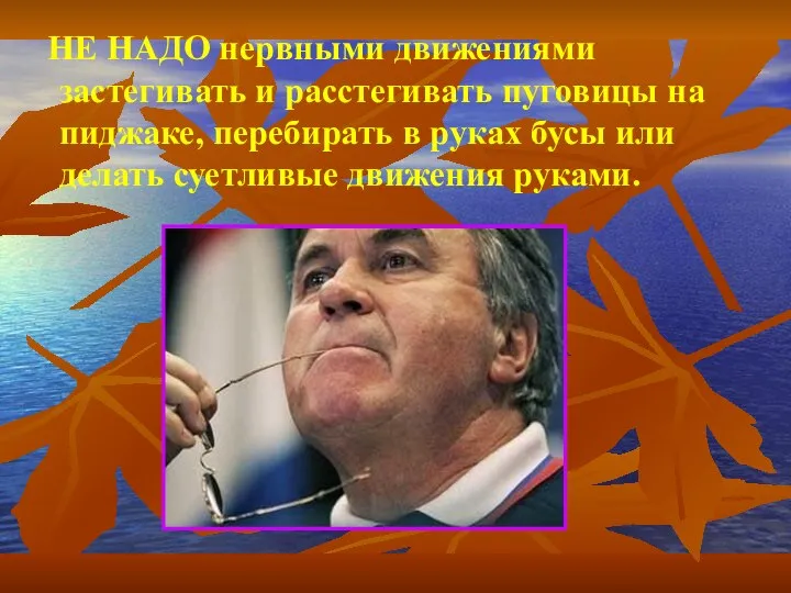 НЕ НАДО нервными движениями застегивать и расстегивать пуговицы на пиджаке, перебирать