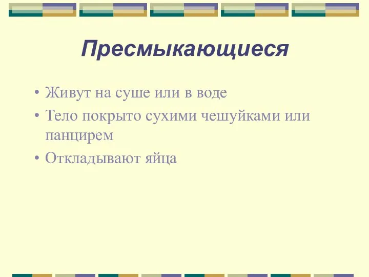 Пресмыкающиеся Живут на суше или в воде Тело покрыто сухими чешуйками или панцирем Откладывают яйца