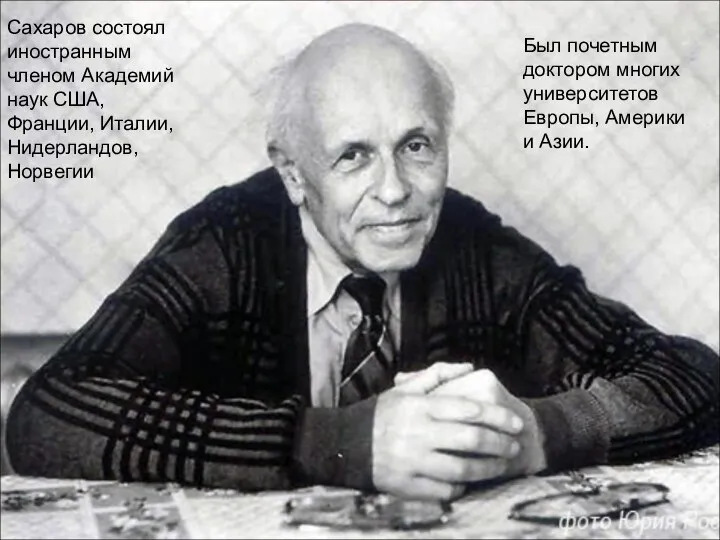 Был почетным доктором многих университетов Европы, Америки и Азии. Сахаров состоял