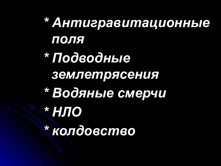 * Антигравитационные поля * Подводные землетрясения * Водяные смерчи * НЛО * колдовство