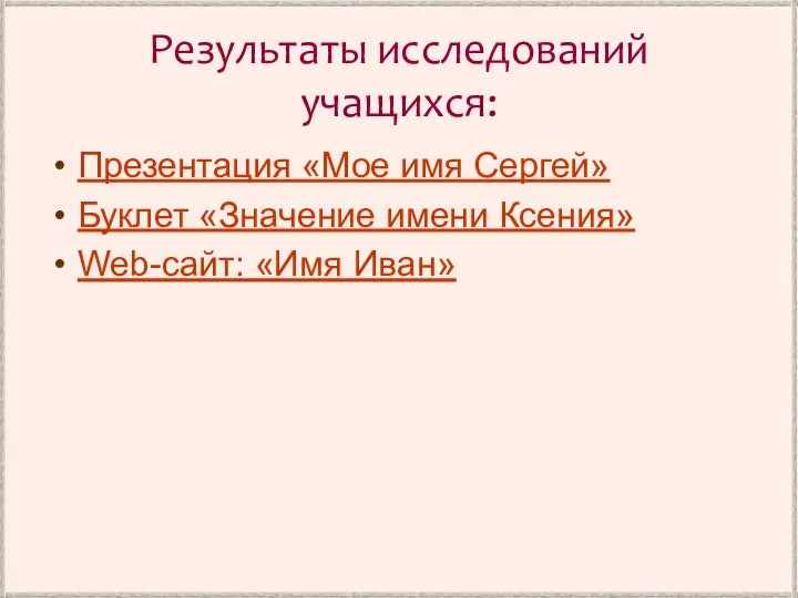 Результаты исследований учащихся: Презентация «Мое имя Сергей» Буклет «Значение имени Ксения» Web-сайт: «Имя Иван»