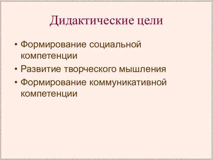 Дидактические цели Формирование социальной компетенции Развитие творческого мышления Формирование коммуникативной компетенции