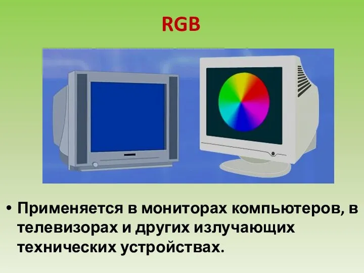 RGB Применяется в мониторах компьютеров, в телевизорах и других излучающих технических устройствах.