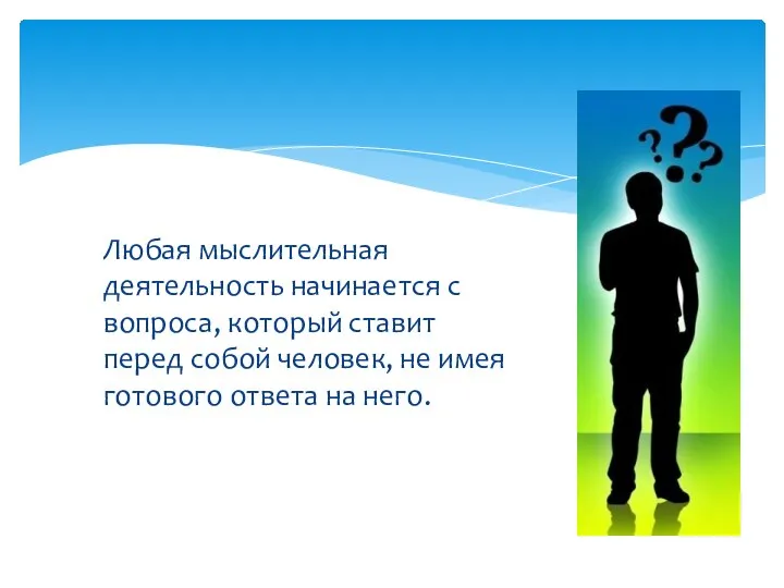 Любая мыслительная деятельность начинается с вопроса, который ставит перед собой человек,