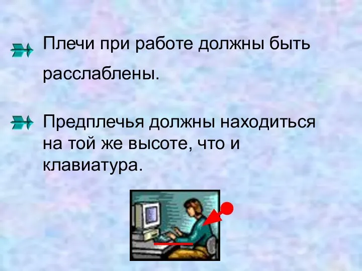 Плечи при работе должны быть расслаблены. Предплечья должны находиться на той же высоте, что и клавиатура.