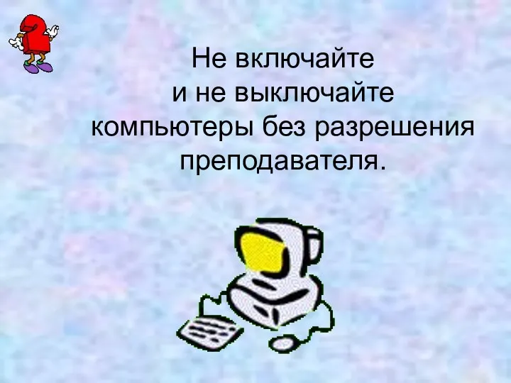 Не включайте и не выключайте компьютеры без разрешения преподавателя.