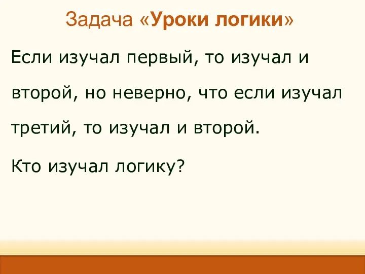 Задача «Уроки логики» Если изучал первый, то изучал и второй, но