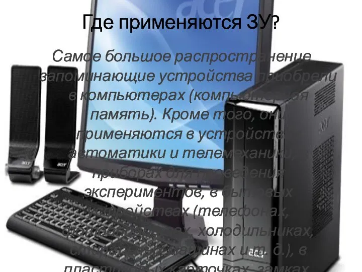 Где применяются ЗУ? Самое большое распространение запоминающие устройства приобрели в компьютерах