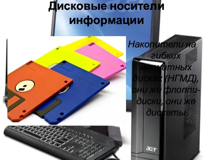 Дисковые носители информации Накопители на гибких магнитных дисках (НГМД), они же флоппи-диски, они же дискеты