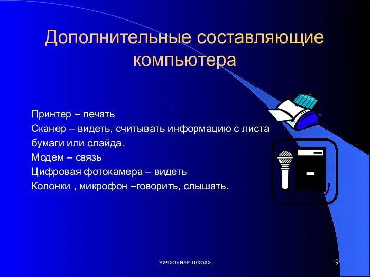 начальная школа Дополнительные составляющие компьютера Принтер – печать Сканер – видеть,