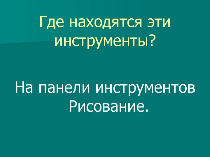 Где находятся эти инструменты? На панели инструментов Рисование.