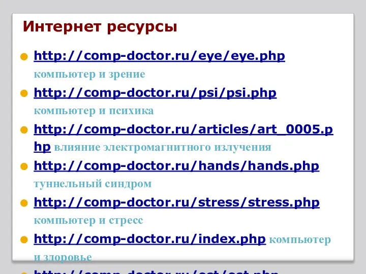 Интернет ресурсы http://comp-doctor.ru/eye/eye.php компьютер и зрение http://comp-doctor.ru/psi/psi.php компьютер и психика http://comp-doctor.ru/articles/art_0005.php