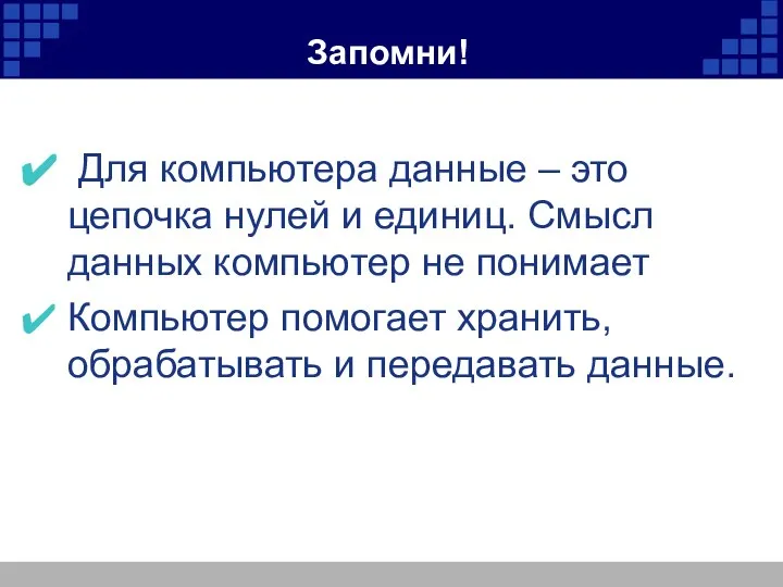 Запомни! Для компьютера данные – это цепочка нулей и единиц. Смысл