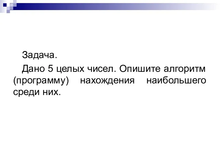 Задача. Дано 5 целых чисел. Опишите алгоритм (программу) нахождения наибольшего среди них.