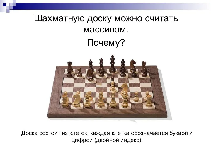 Шахматную доску можно считать массивом. Почему? Доска состоит из клеток, каждая