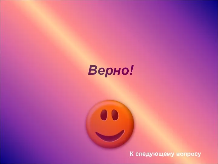 Верно! К следующему вопросу