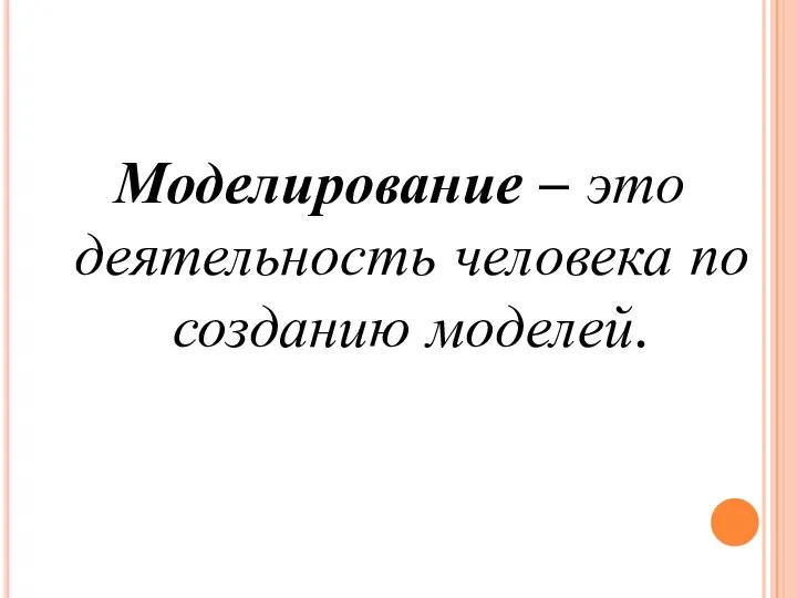 Моделирование – это деятельность человека по созданию моделей.