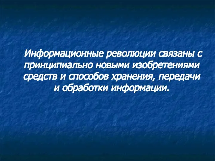 Информационные революции связаны с принципиально новыми изобретениями средств и способов хранения, передачи и обработки информации.