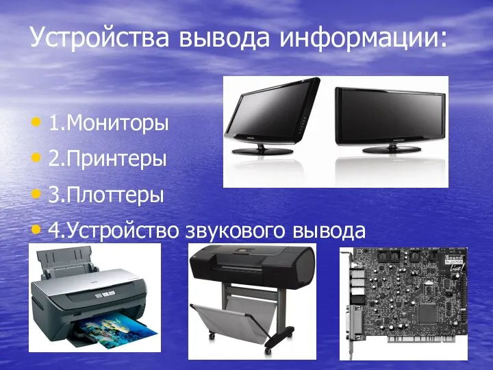 Устройства вывода информации: 1.Мониторы 2.Принтеры 3.Плоттеры 4.Устройство звукового вывода