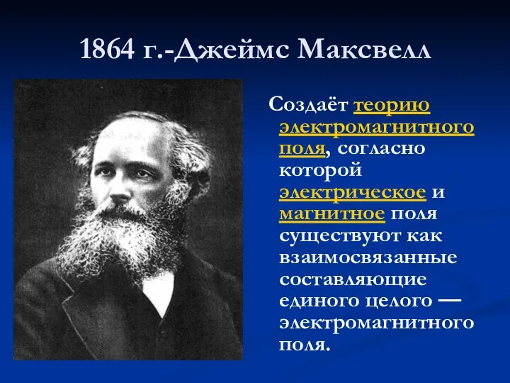 1864 г.-Джеймс Максвелл Создаёт теорию электромагнитного поля, согласно которой электрическое и