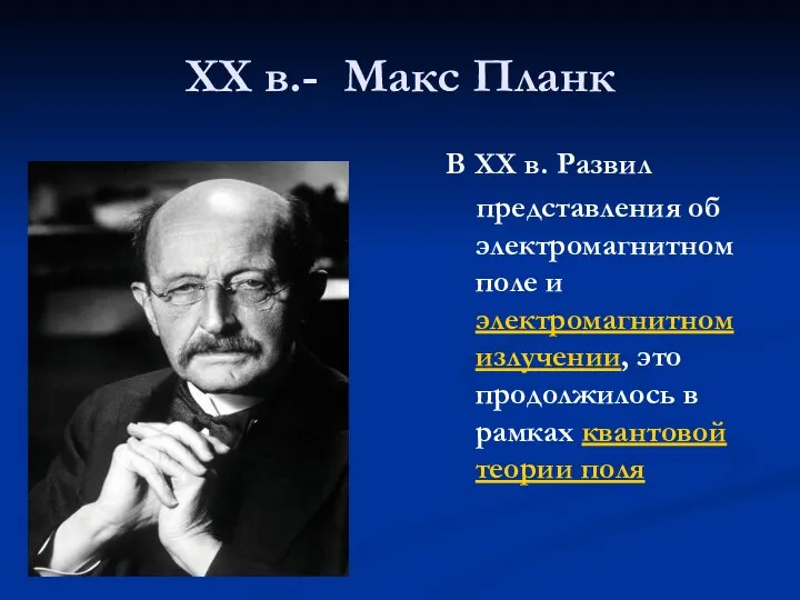 XX в.- Макс Планк В XX в. Развил представления об электромагнитном